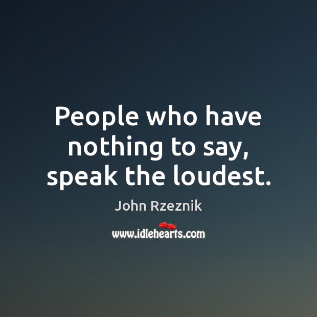 People who have nothing to say, speak the loudest. John Rzeznik Picture Quote