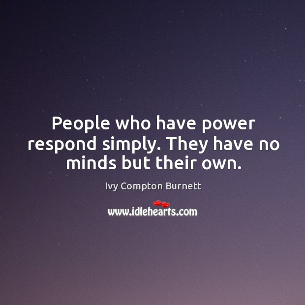 People who have power respond simply. They have no minds but their own. Ivy Compton Burnett Picture Quote