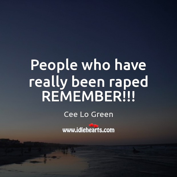 People who have really been raped REMEMBER!!! Cee Lo Green Picture Quote
