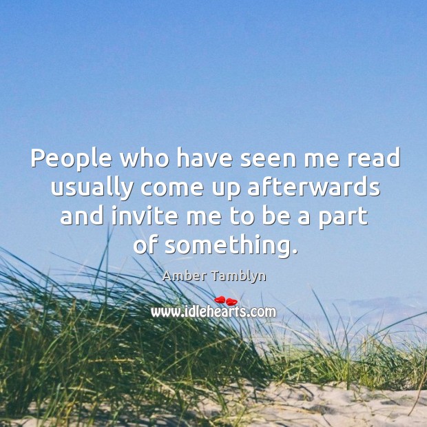 People who have seen me read usually come up afterwards and invite me to be a part of something. Amber Tamblyn Picture Quote