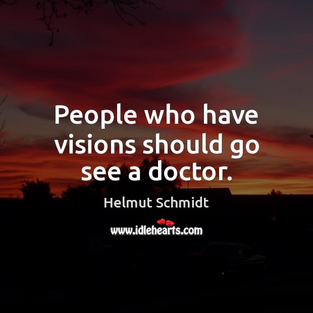 People who have visions should go see a doctor. Helmut Schmidt Picture Quote