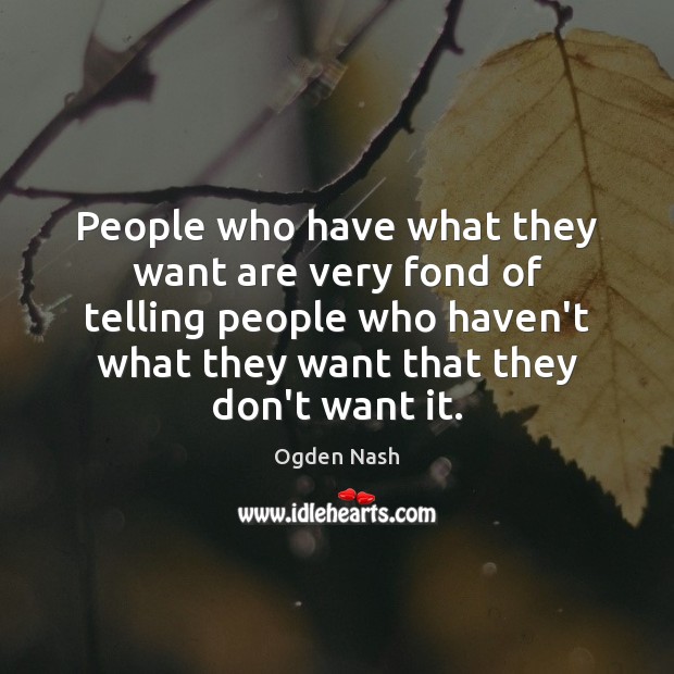 People who have what they want are very fond of telling people Ogden Nash Picture Quote