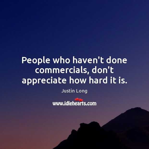 People who haven’t done commercials, don’t appreciate how hard it is. Appreciate Quotes Image