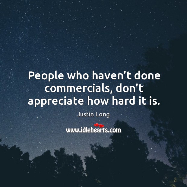 People who haven’t done commercials, don’t appreciate how hard it is. Appreciate Quotes Image