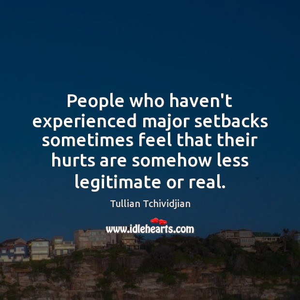 People who haven’t experienced major setbacks sometimes feel that their hurts are Image