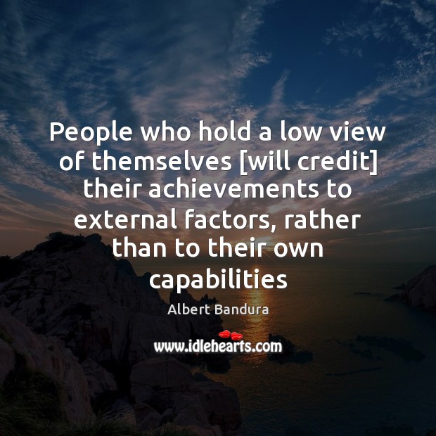 People who hold a low view of themselves [will credit] their achievements Albert Bandura Picture Quote