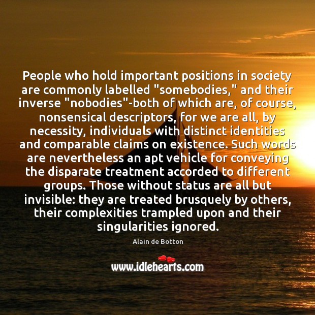 People who hold important positions in society are commonly labelled “somebodies,” and Alain de Botton Picture Quote