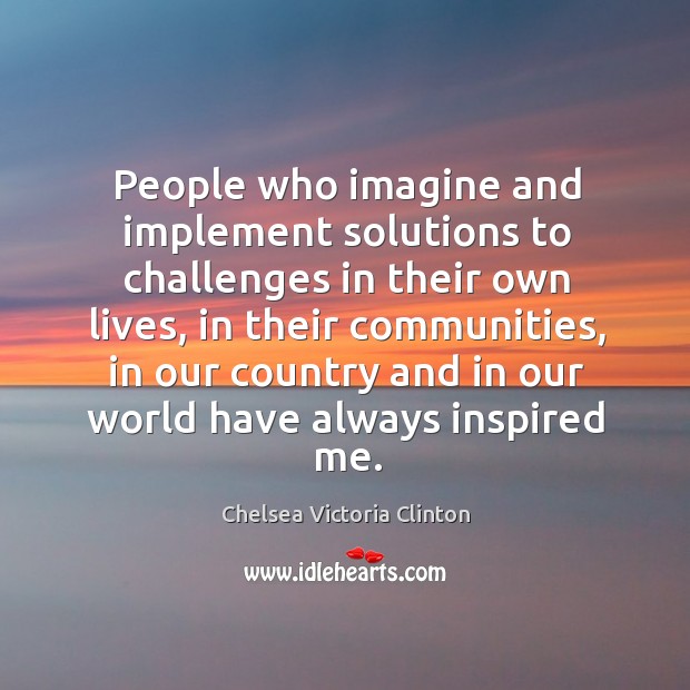 People who imagine and implement solutions to challenges in their own lives, in their Image