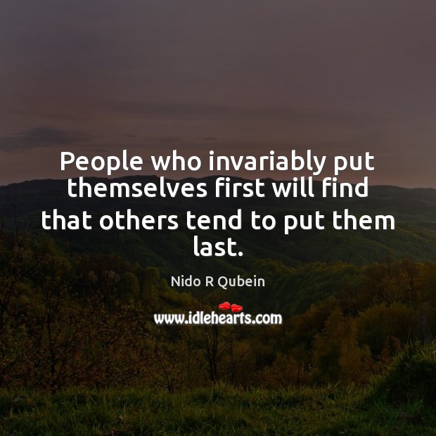 People who invariably put themselves first will find that others tend to put them last. Image