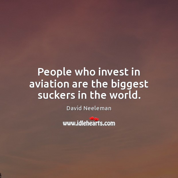 People who invest in aviation are the biggest suckers in the world. David Neeleman Picture Quote