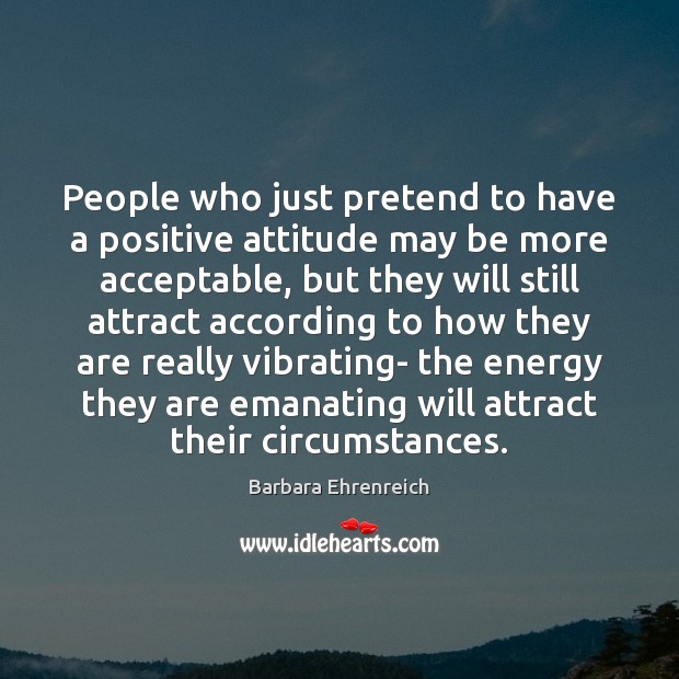 People who just pretend to have a positive attitude may be more Positive Attitude Quotes Image