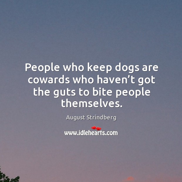 People who keep dogs are cowards who haven’t got the guts to bite people themselves. August Strindberg Picture Quote