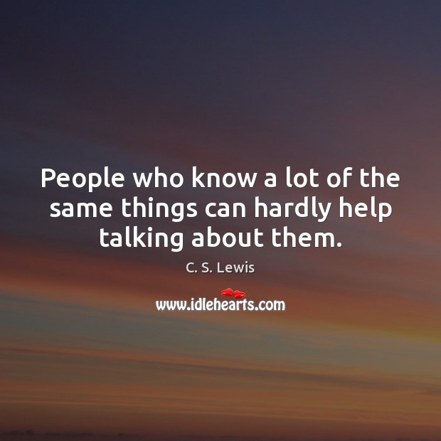 People who know a lot of the same things can hardly help talking about them. Image