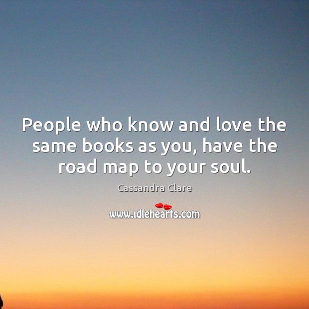 People who know and love the same books as you, have the road map to your soul. Image