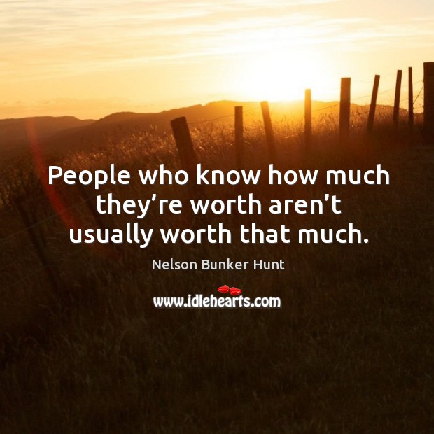 People who know how much they’re worth aren’t usually worth that much. Nelson Bunker Hunt Picture Quote