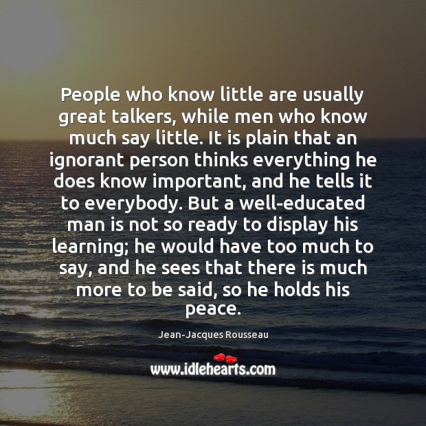 People who know little are usually great talkers, while men who know Jean-Jacques Rousseau Picture Quote