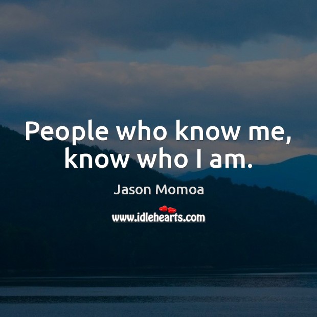 People who know me, know who I am. Jason Momoa Picture Quote