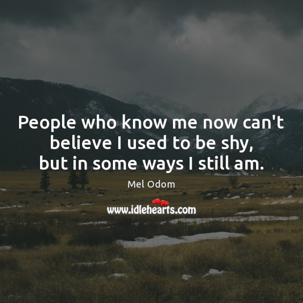 People who know me now can’t believe I used to be shy, but in some ways I still am. Mel Odom Picture Quote