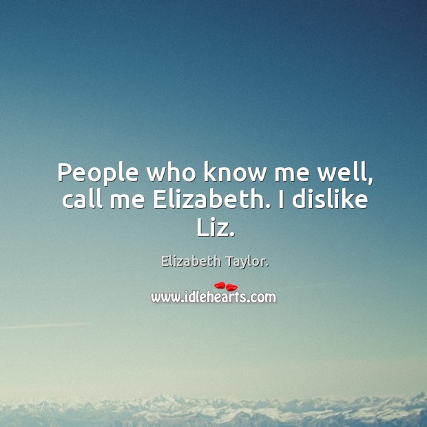 People who know me well, call me elizabeth. I dislike liz. Elizabeth Taylor. Picture Quote