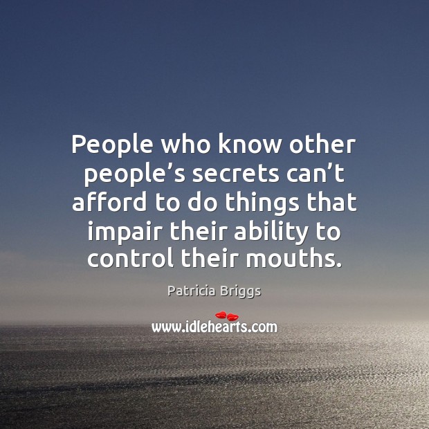 People who know other people’s secrets can’t afford to do 