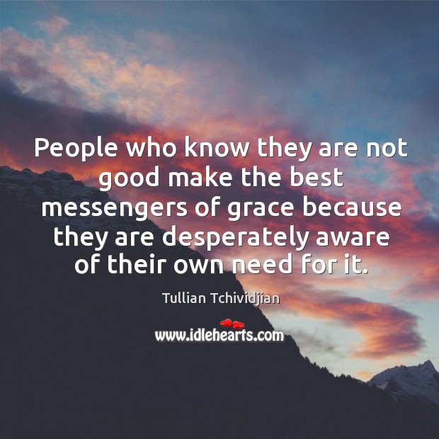 People who know they are not good make the best messengers of Tullian Tchividjian Picture Quote