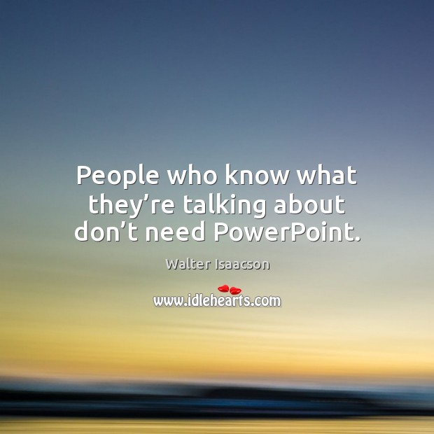 People who know what they’re talking about don’t need PowerPoint. Walter Isaacson Picture Quote