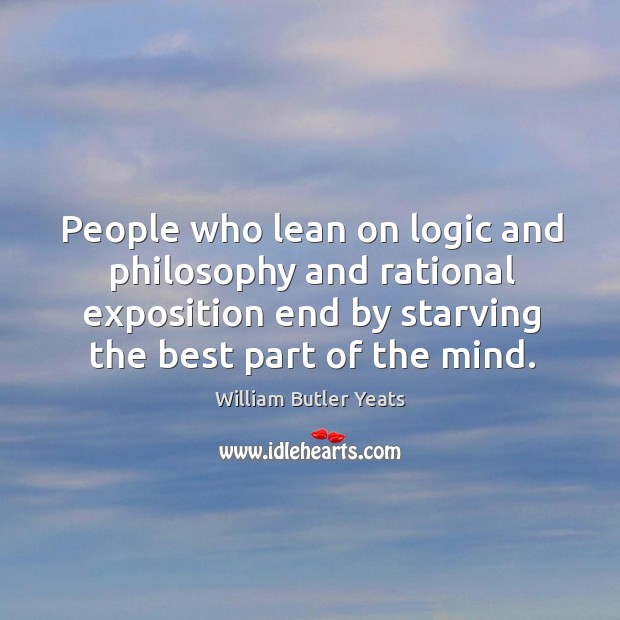 People who lean on logic and philosophy and rational exposition end by starving the best part of the mind. Logic Quotes Image