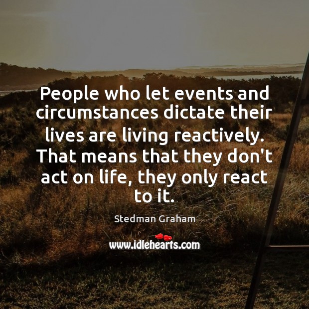 People who let events and circumstances dictate their lives are living reactively. Stedman Graham Picture Quote