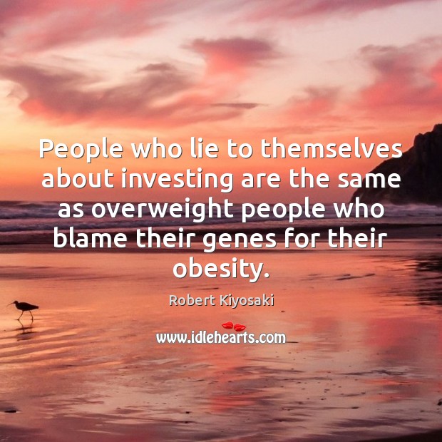 People who lie to themselves about investing are the same as overweight Robert Kiyosaki Picture Quote