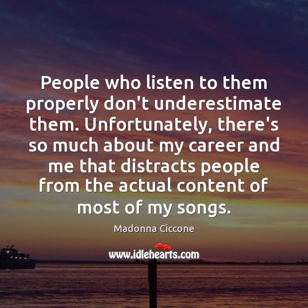 People who listen to them properly don’t underestimate them. Unfortunately, there’s so Madonna Ciccone Picture Quote