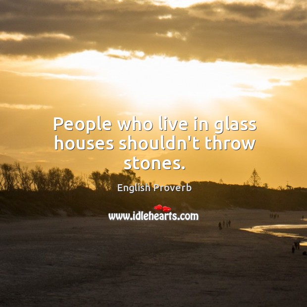 People who live in glass houses shouldn’t throw stones. English Proverbs Image