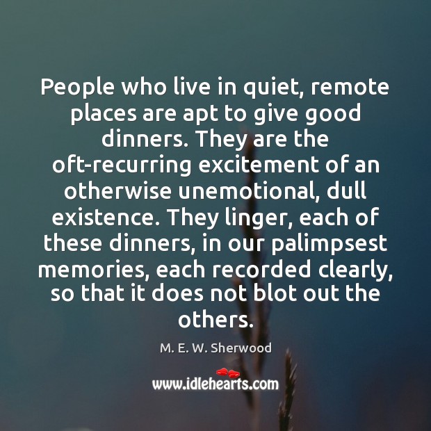 People who live in quiet, remote places are apt to give good M. E. W. Sherwood Picture Quote