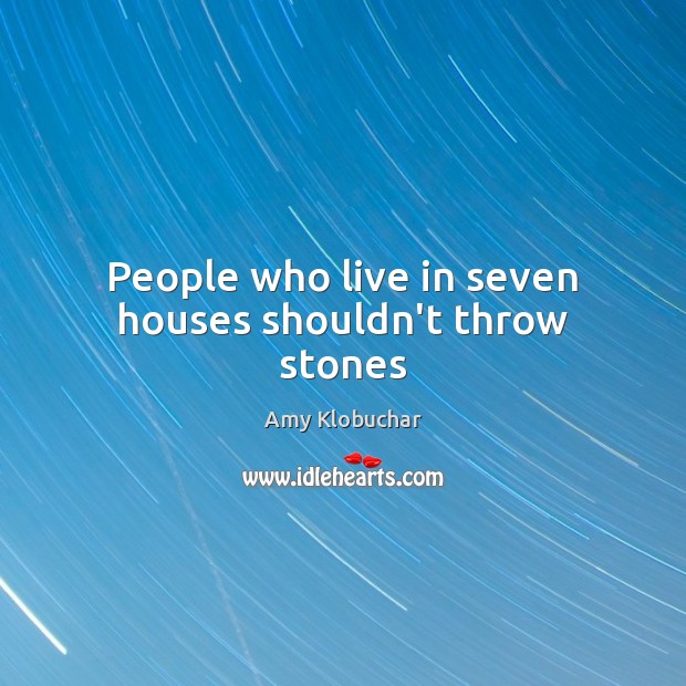 People who live in seven houses shouldn’t throw stones Amy Klobuchar Picture Quote