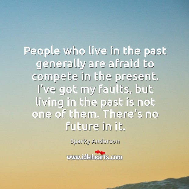 People who live in the past generally are afraid to compete in the present. Image