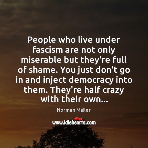 People who live under fascism are not only miserable but they’re full Norman Mailer Picture Quote