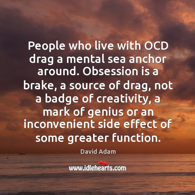 People who live with OCD drag a mental sea anchor around. Obsession David Adam Picture Quote