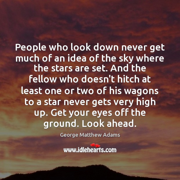 People who look down never get much of an idea of the George Matthew Adams Picture Quote