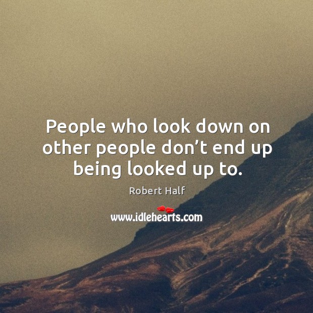 People who look down on other people don’t end up being looked up to. Robert Half Picture Quote