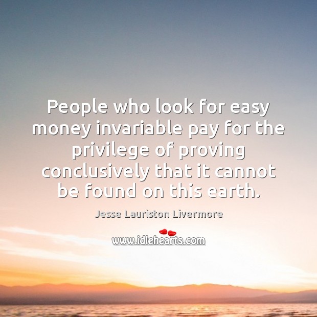 People who look for easy money invariable pay for the privilege of Jesse Lauriston Livermore Picture Quote
