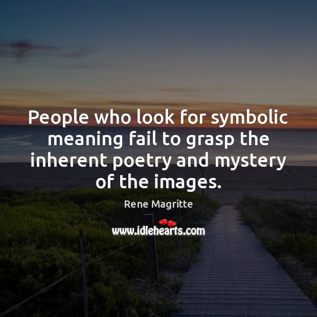 People who look for symbolic meaning fail to grasp the inherent poetry Rene Magritte Picture Quote