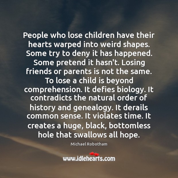 People who lose children have their hearts warped into weird shapes. Some Michael Robotham Picture Quote