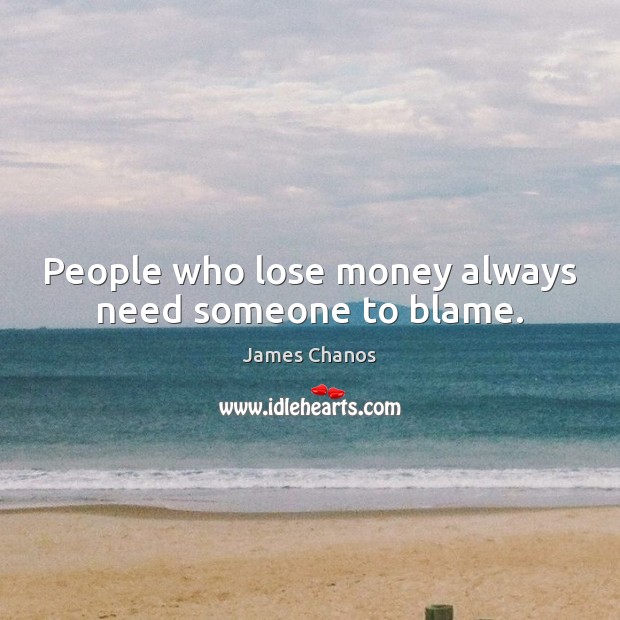 People who lose money always need someone to blame. James Chanos Picture Quote