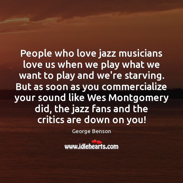 People who love jazz musicians love us when we play what we George Benson Picture Quote