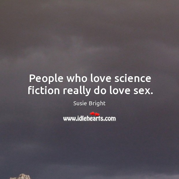 People who love science fiction really do love sex. Susie Bright Picture Quote