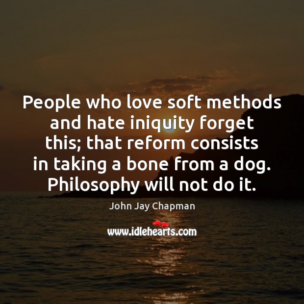 People who love soft methods and hate iniquity forget this; that reform Image