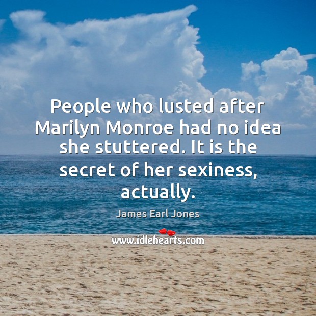 People who lusted after Marilyn Monroe had no idea she stuttered. It James Earl Jones Picture Quote
