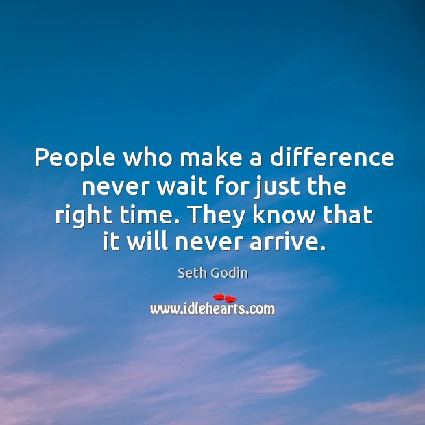 People who make a difference never wait for just the right time. Seth Godin Picture Quote