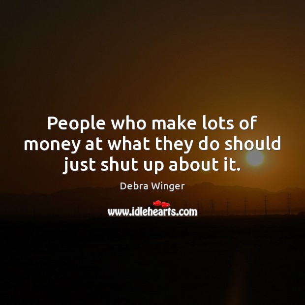 People who make lots of money at what they do should just shut up about it. Image