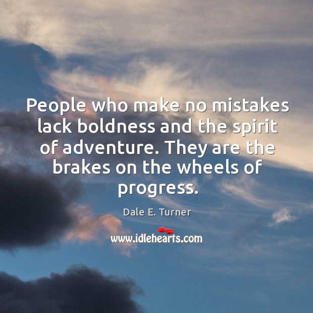 People who make no mistakes lack boldness and the spirit of adventure. They are the brakes on the wheels of progress. Progress Quotes Image