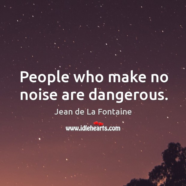 People who make no noise are dangerous. Jean de La Fontaine Picture Quote